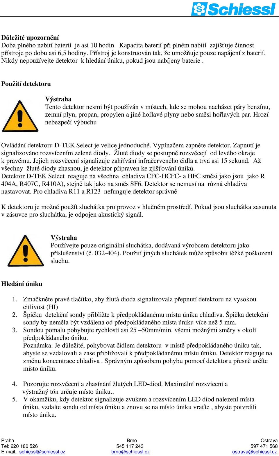 Použití detektoru Výstraha Tento detektor nesmí být používán v místech, kde se mohou nacházet páry benzínu, zemní plyn, propan, propylen a jiné hořlavé plyny nebo směsi hořlavých par.