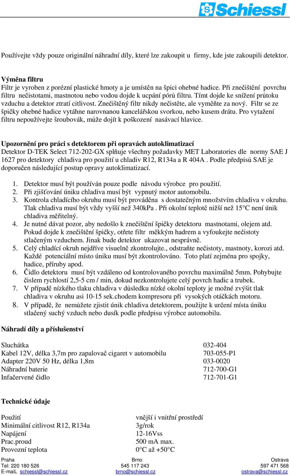 Znečištěný filtr nikdy nečistěte, ale vyměňte za nový. Filtr se ze špičky ohebné hadice vytáhne narovnanou kancelářskou svorkou, nebo kusem drátu.