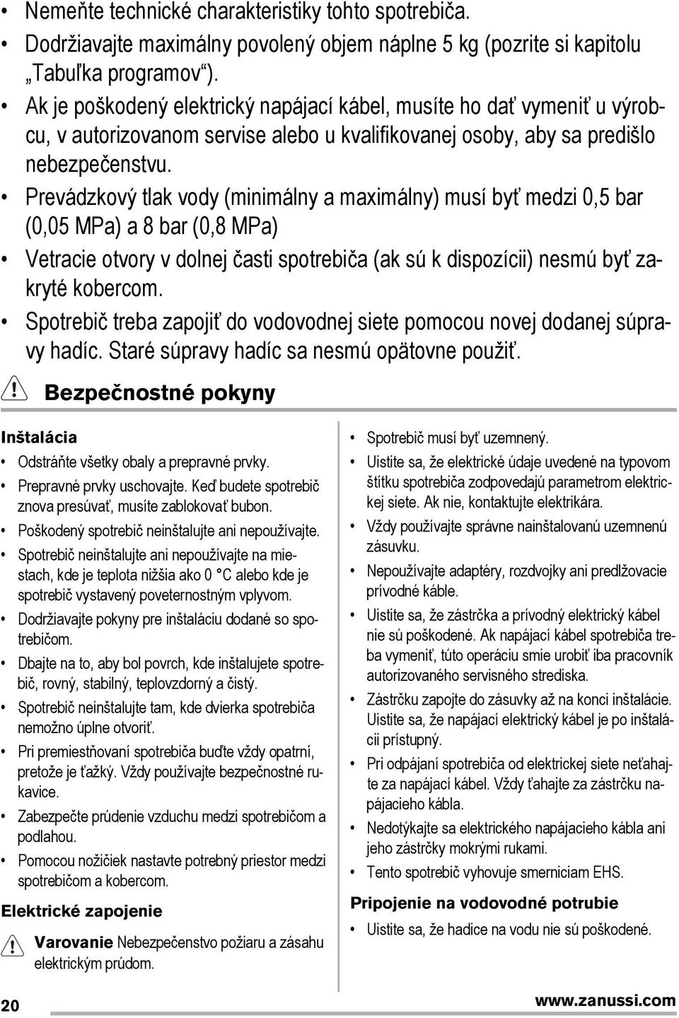 Prevádzkový tlak vody (minimálny a maximálny) musí byť medzi 0,5 bar (0,05 MPa) a 8 bar (0,8 MPa) Vetracie otvory v dolnej časti spotrebiča (ak sú k dispozícii) nesmú byť zakryté kobercom.