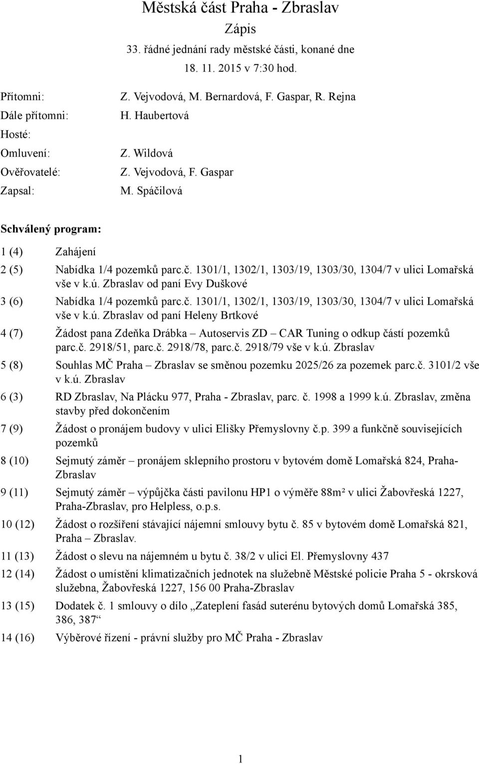 ú. Zbraslav od paní Evy Duškové 3 (6) Nabídka 1/4 pozemků parc.č. 1301/1, 1302/1, 1303/19, 1303/30, 1304/7 v ulici Lomařská vše v k.ú. Zbraslav od paní Heleny Brtkové 4 (7) Žádost pana Zdeňka Drábka Autoservis ZD CAR Tuning o odkup částí pozemků parc.