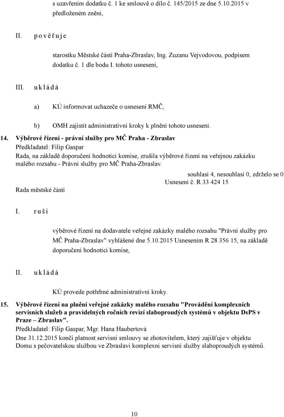 Výběrové řízení - právní služby pro MČ Praha - Zbraslav Předkladatel: Filip Gaspar Rada, na základě doporučení hodnotící komise, zrušila výběrové řízení na veřejnou zakázku malého rozsahu - Právní