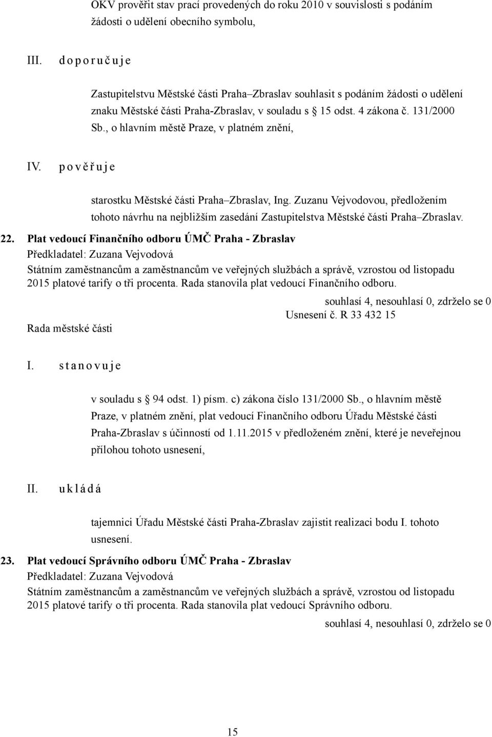 p o v ě ř u j e starostku Městské části Praha Zbraslav, Ing. Zuzanu Vejvodovou, předložením tohoto návrhu na nejbližším zasedání Zastupitelstva Městské části Praha Zbraslav. 22.