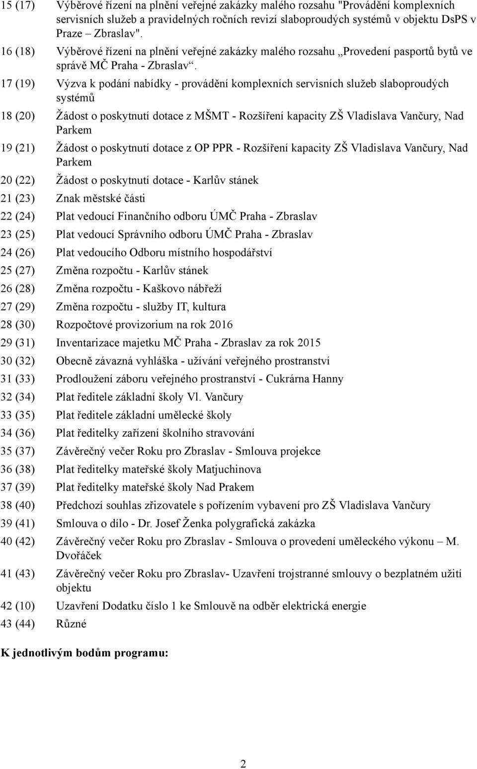 17 (19) Výzva k podání nabídky - provádění komplexních servisních služeb slaboproudých systémů 18 (20) Žádost o poskytnutí dotace z MŠMT - Rozšíření kapacity ZŠ Vladislava Vančury, Nad Parkem 19 (21)