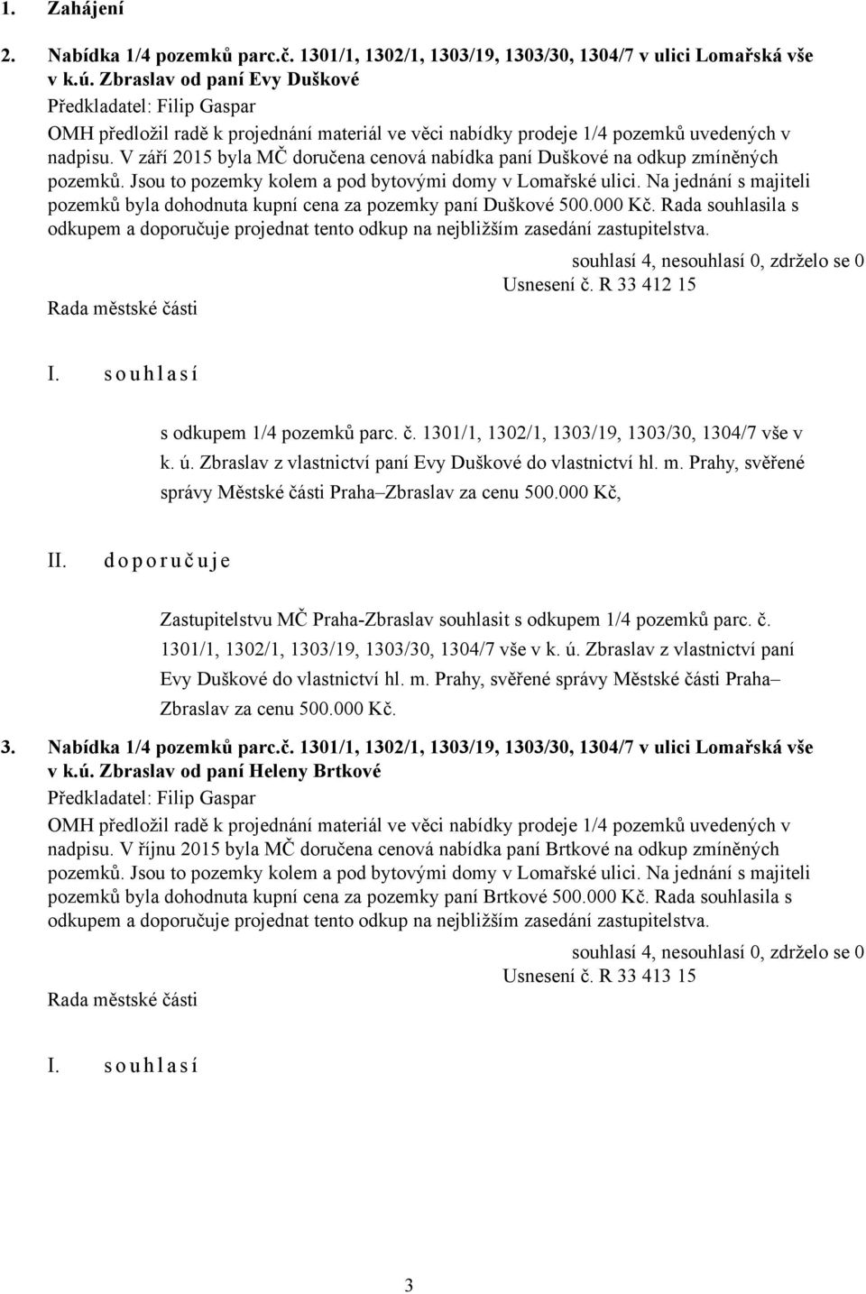 V září 2015 byla MČ doručena cenová nabídka paní Duškové na odkup zmíněných pozemků. Jsou to pozemky kolem a pod bytovými domy v Lomařské ulici.