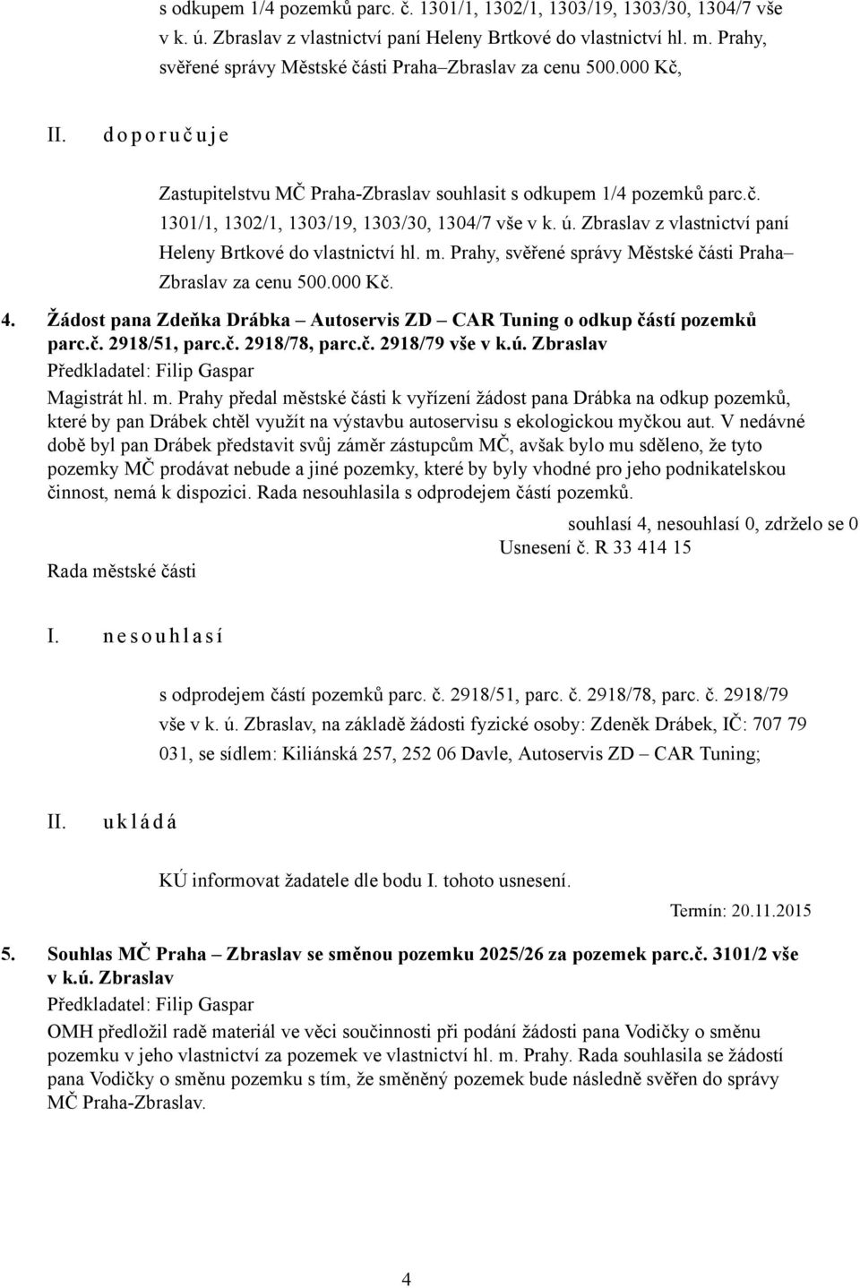 ú. Zbraslav z vlastnictví paní Heleny Brtkové do vlastnictví hl. m. Prahy, svěřené správy Městské části Praha Zbraslav za cenu 500.000 Kč. 4.