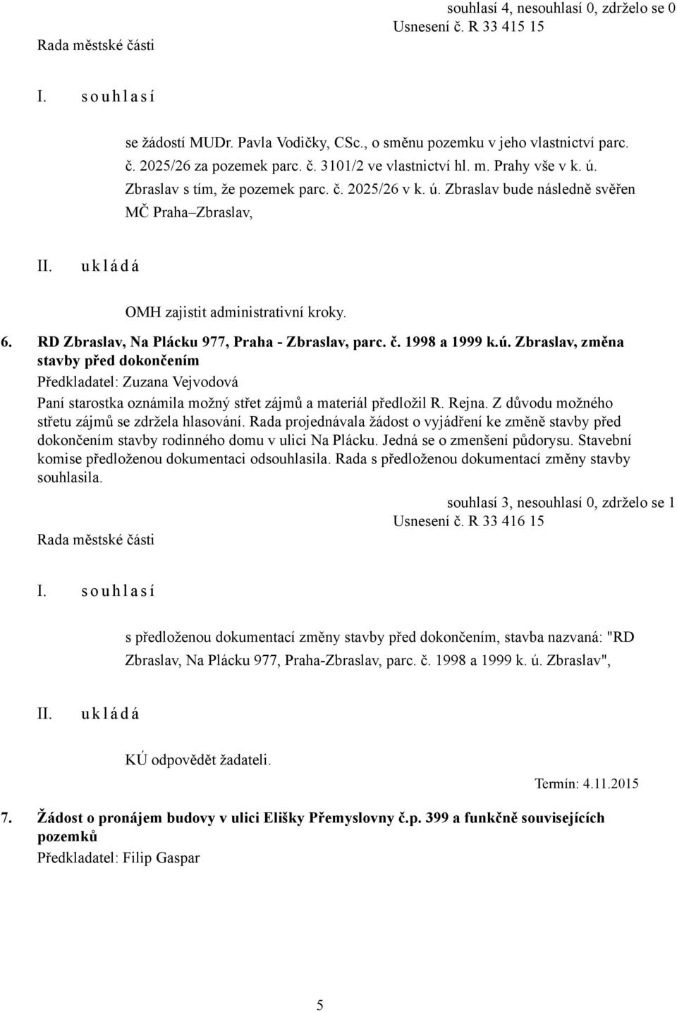 ú. Zbraslav, změna stavby před dokončením Předkladatel: Zuzana Vejvodová Paní starostka oznámila možný střet zájmů a materiál předložil R. Rejna. Z důvodu možného střetu zájmů se zdržela hlasování.