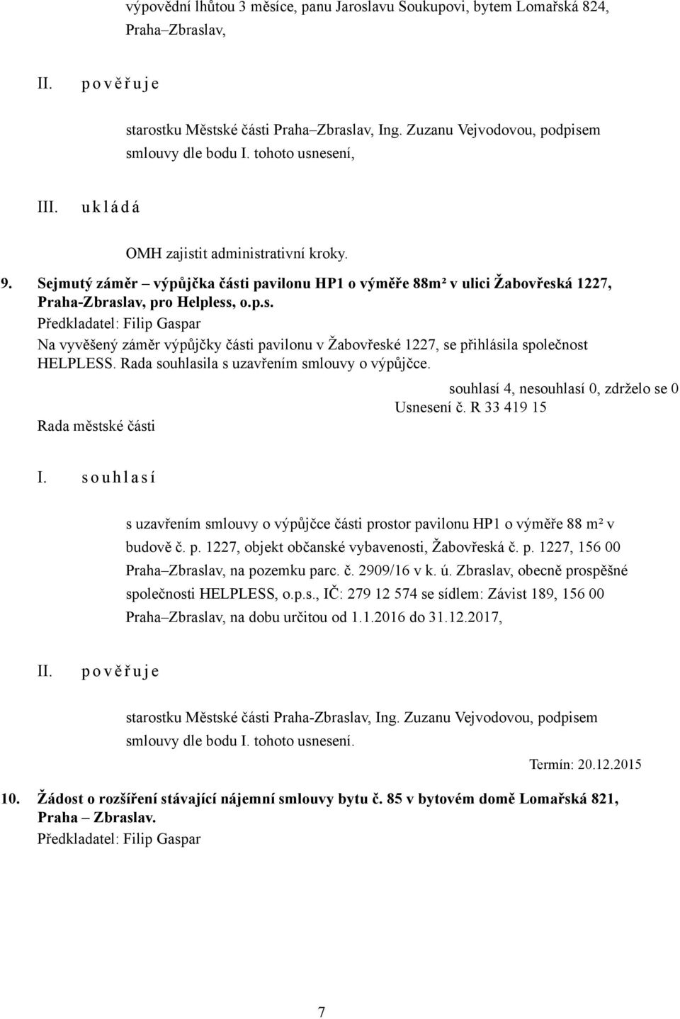 Rada souhlasila s uzavřením smlouvy o výpůjčce. Usnesení č. R 33 419 15 s uzavřením smlouvy o výpůjčce části prostor pavilonu HP1 o výměře 88 m² v budově č. p. 1227, objekt občanské vybavenosti, Žabovřeská č.