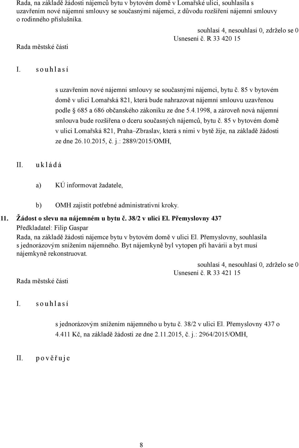85 v bytovém domě v ulici Lomařská 821, která bude nahrazovat nájemní smlouvu uzavřenou podle 685 a 686 občanského zákoníku ze dne 5.4.