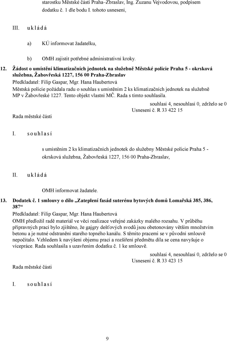 Hana Haubertová Městská policie požádala radu o souhlas s umístěním 2 ks klimatizačních jednotek na služebně MP v Žabovřeské 1227. Tento objekt vlastní MČ. Rada s tímto souhlasila. Usnesení č.