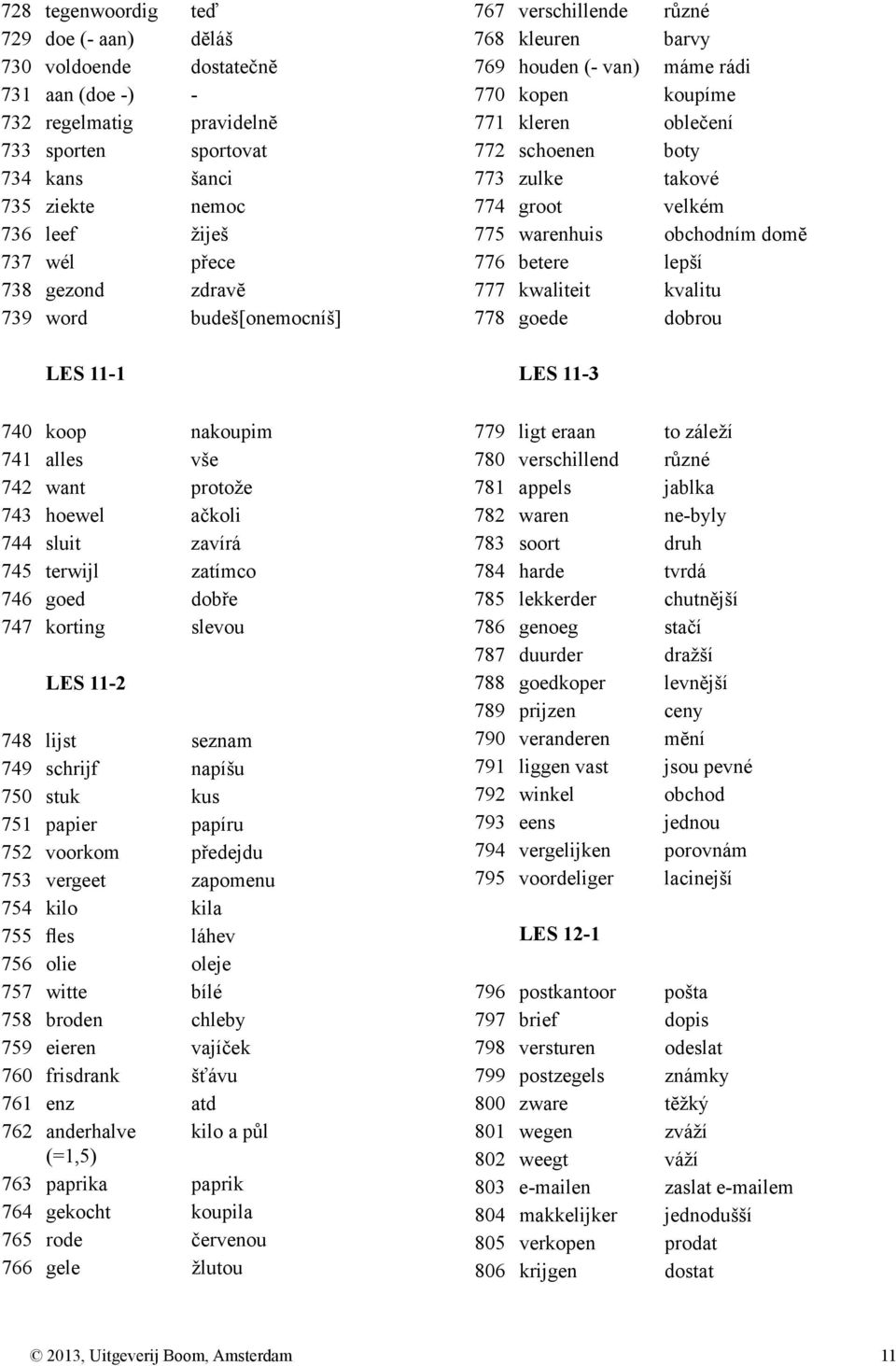 lijst seznam 749 schrijf napíšu 750 stuk kus 751 papier papíru 752 voorkom předejdu 753 vergeet zapomenu 754 kilo kila 755 fles láhev 756 olie oleje 757 witte bílé 758 broden chleby 759 eieren