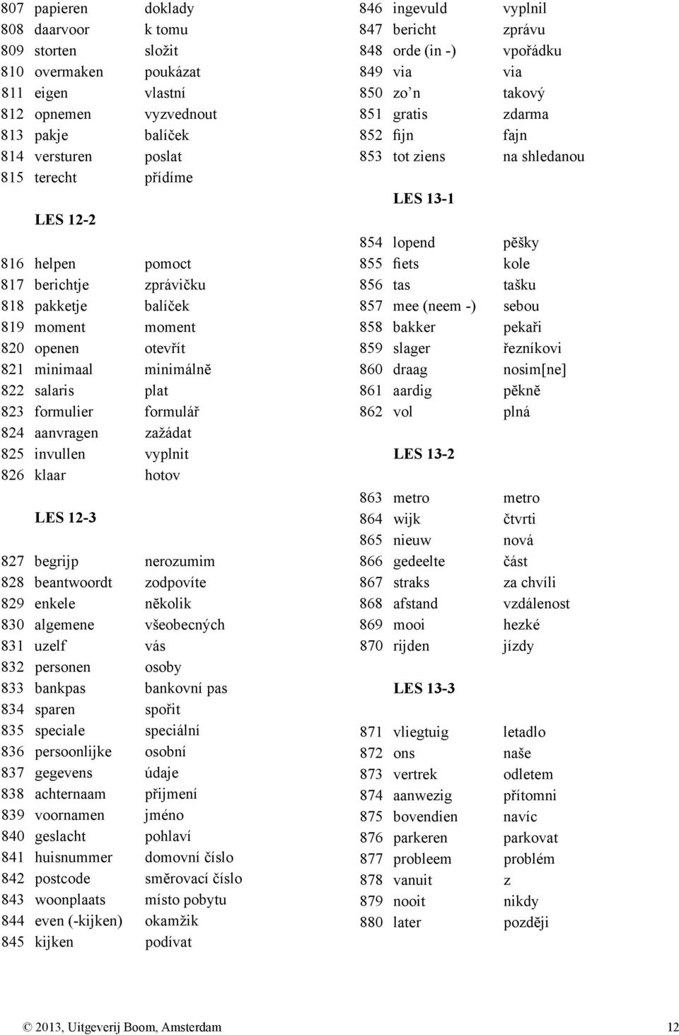 vyplnit 826 klaar hotov LES 12-3 827 begrijp nerozumim 828 beantwoordt zodpovíte 829 enkele nĕkolik 830 algemene všeobecných 831 uzelf vás 832 personen osoby 833 bankpas bankovní pas 834 sparen