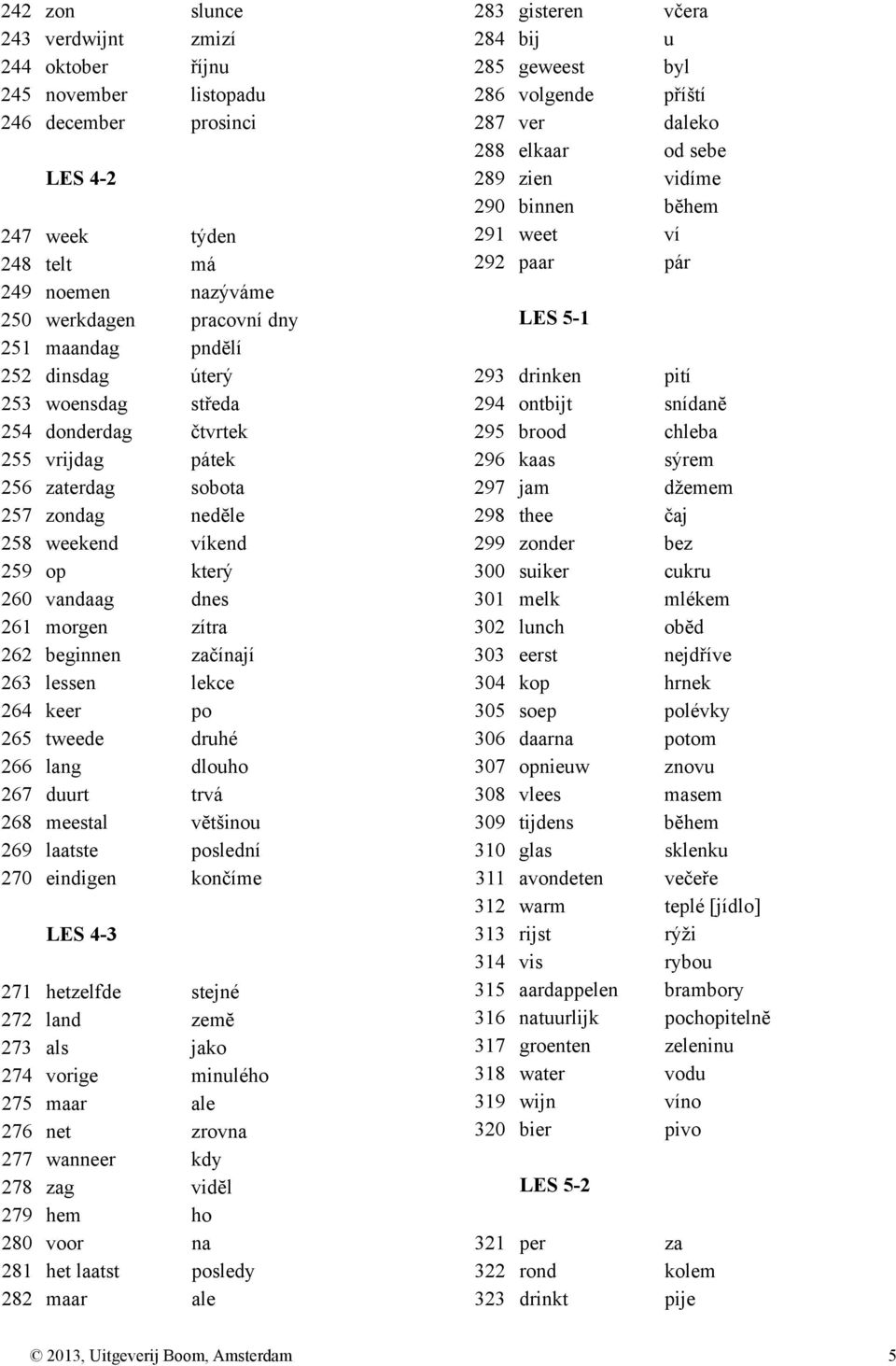 začínají 263 lessen lekce 264 keer po 265 tweede druhé 266 lang dlouho 267 duurt trvá 268 meestal vĕtšinou 269 laatste poslední 270 eindigen končíme LES 4-3 271 hetzelfde stejné 272 land zemĕ 273 als