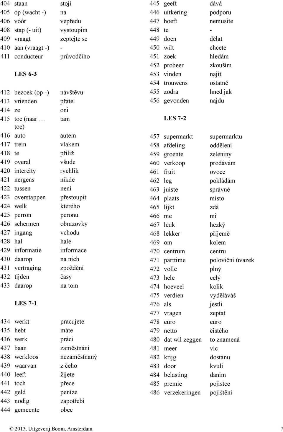 kterého 425 perron peronu 426 schermen obrazovky 427 ingang vchodu 428 hal hale 429 informatie informace 430 daarop na nich 431 vertraging zpoždění 432 tijden časy 433 daarop na tom LES 7-1 434 werkt