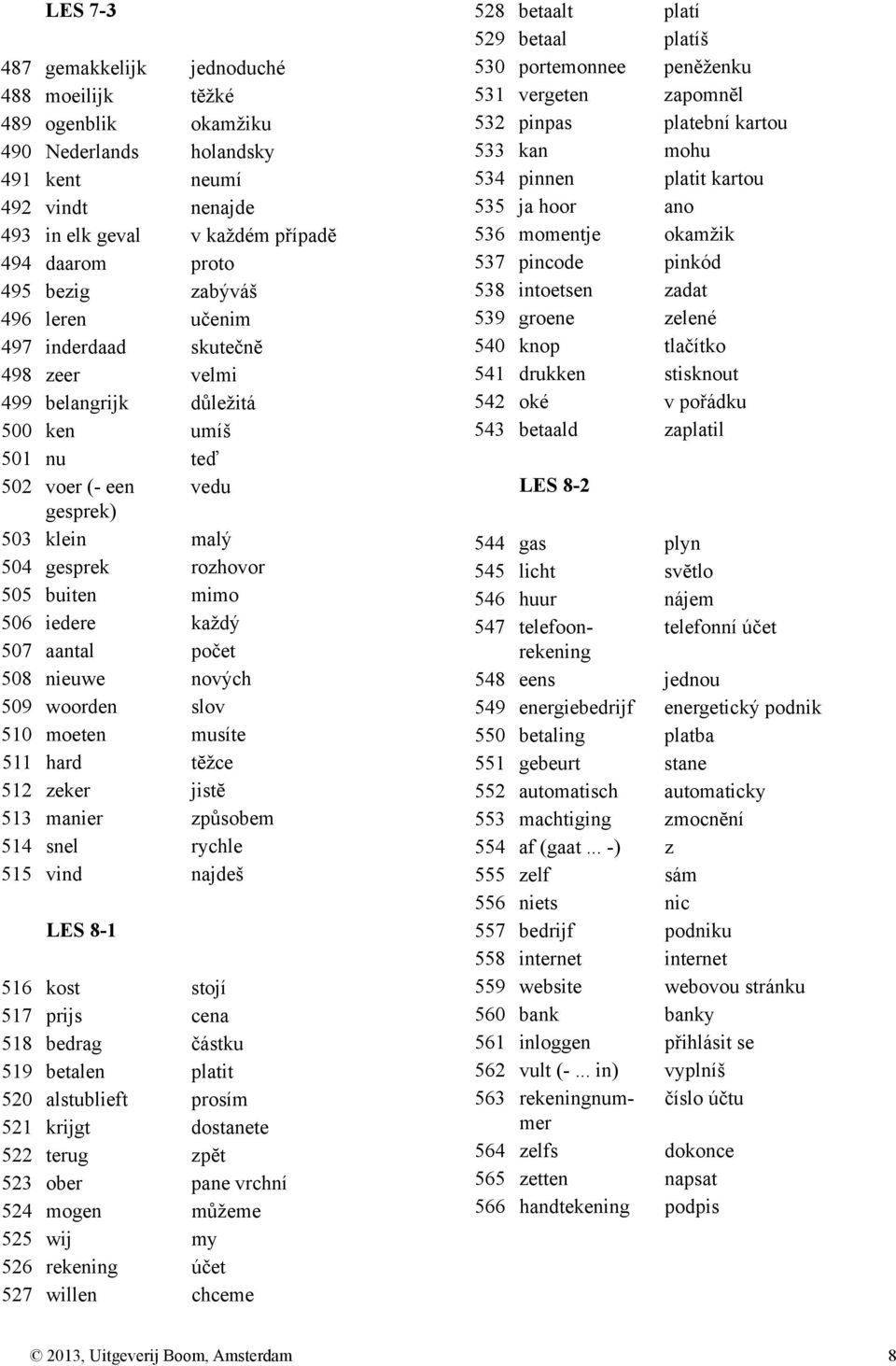 iedere každý 507 aantal počet 508 nieuwe nových 509 woorden slov 510 moeten musíte 511 hard tĕžce 512 zeker jistĕ 513 manier způsobem 514 snel rychle 515 vind najdeš LES 8-1 516 kost stojí 517 prijs