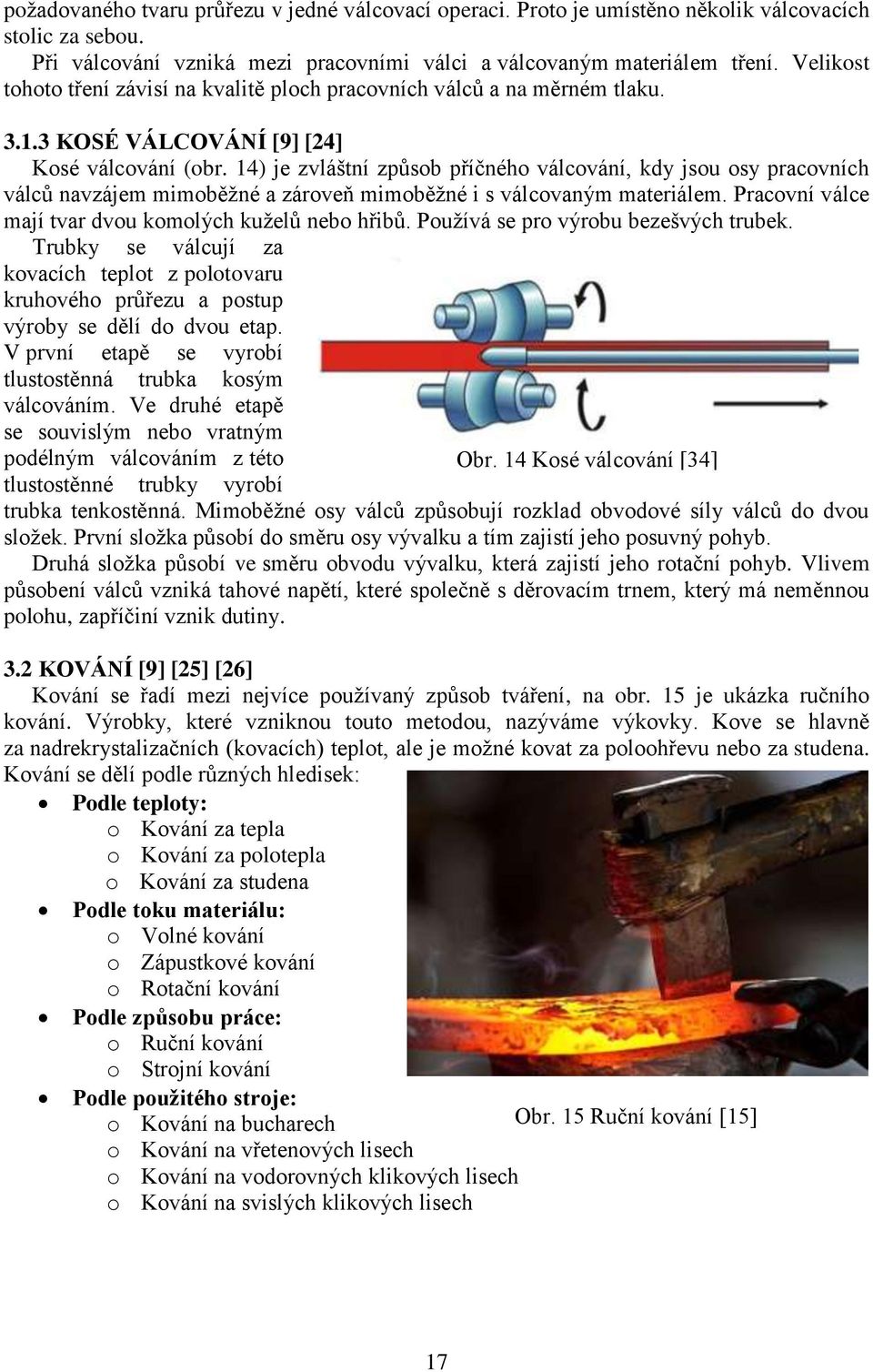 14) je zvláštní způsob příčného válcování, kdy jsou osy pracovních válců navzájem mimoběţné a zároveň mimoběţné i s válcovaným materiálem. Pracovní válce mají tvar dvou komolých kuţelů nebo hřibů.