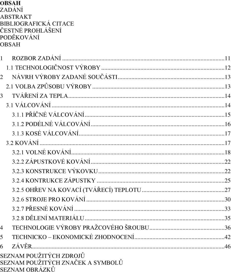 .. 18 3.2.2 ZÁPUSTKOVÉ KOVÁNÍ... 22 3.2.3 KONSTRUKCE VÝKOVKU... 22 3.2.4 KONTRUKCE ZÁPUSTKY... 25 3.2.5 OHŘEV NA KOVACÍ (TVÁŘECÍ) TEPLOTU... 27 3.2.6 STROJE PRO KOVÁNÍ... 30 3.2.7 PŘESNÉ KOVÁNÍ.