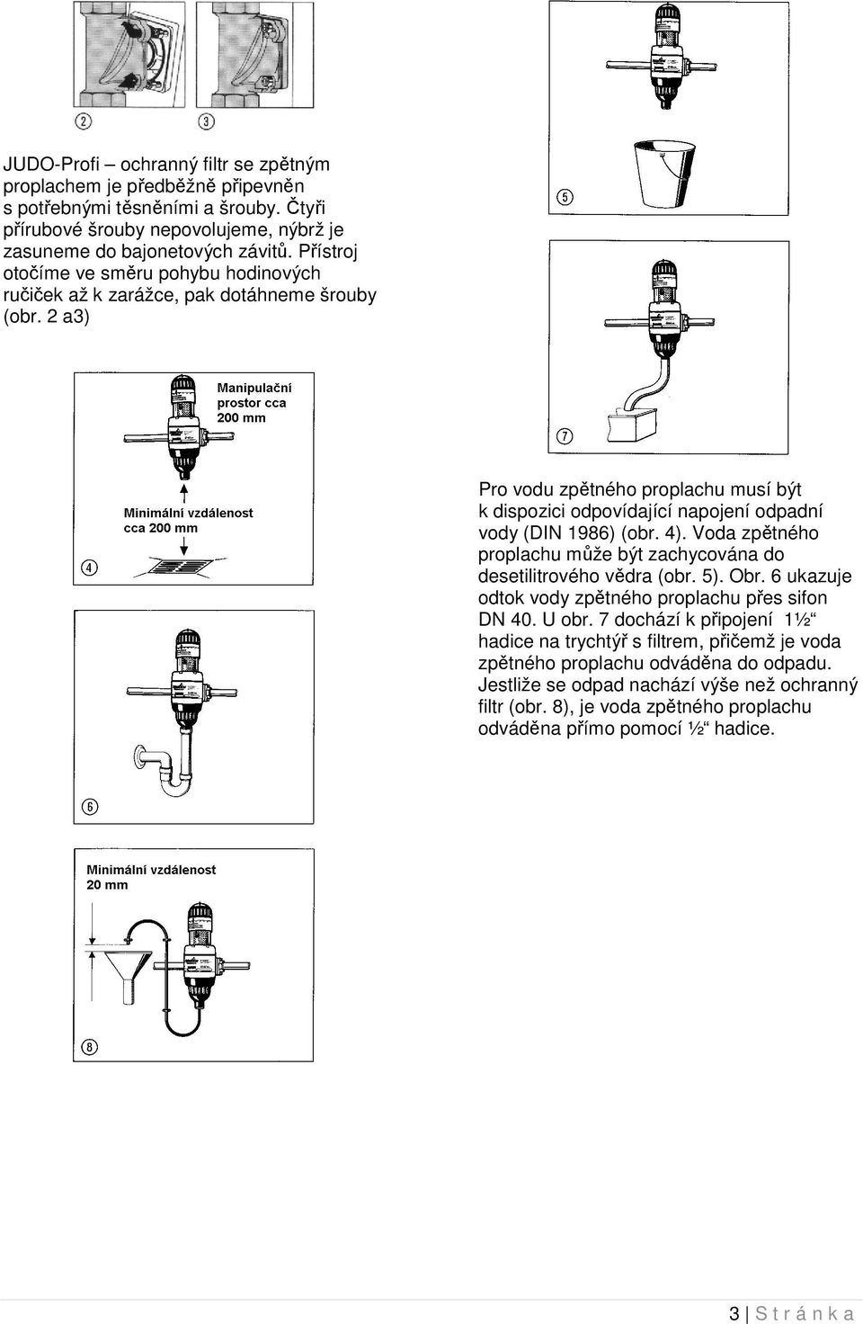 2 a3) Pro vodu zpětného proplachu musí být k dispozici odpovídající napojení odpadní vody (DIN 1986) (obr. 4). Voda zpětného proplachu může být zachycována do desetilitrového vědra (obr. 5). Obr.