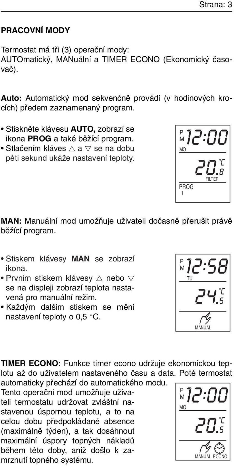 Stlaãením kláves a se na dobu pûti sekund ukáïe nastavení teploty. P M MO PROG 1 FILTER MAN: Manuální mod umoïàuje uïivateli doãasnû pfieru it právû bûïící program.