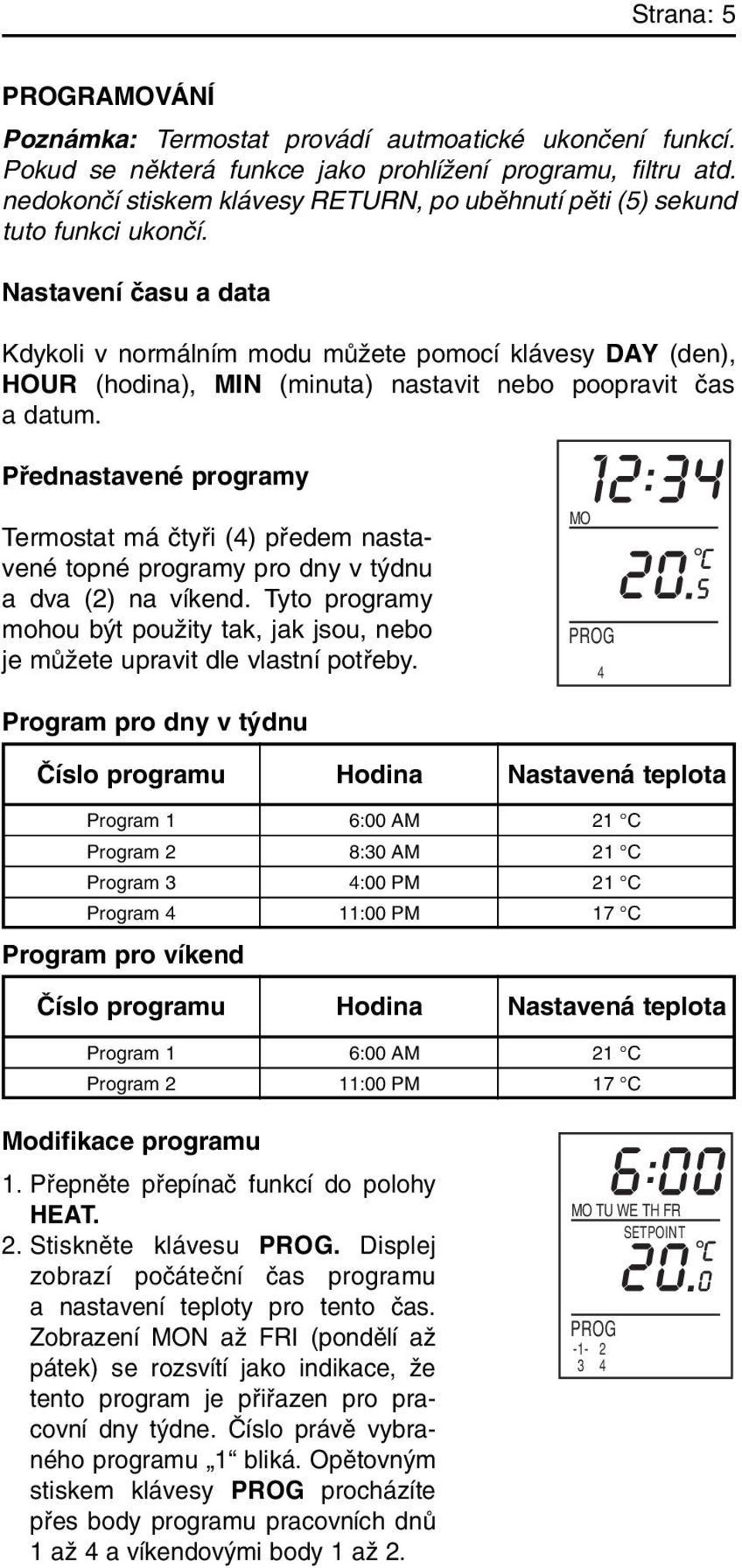 Nastavení ãasu a data Kdykoli v normálním modu mûïete pomocí klávesy DAY (den), HOUR (hodina), MIN (minuta) nastavit nebo poopravit ãas adatum.