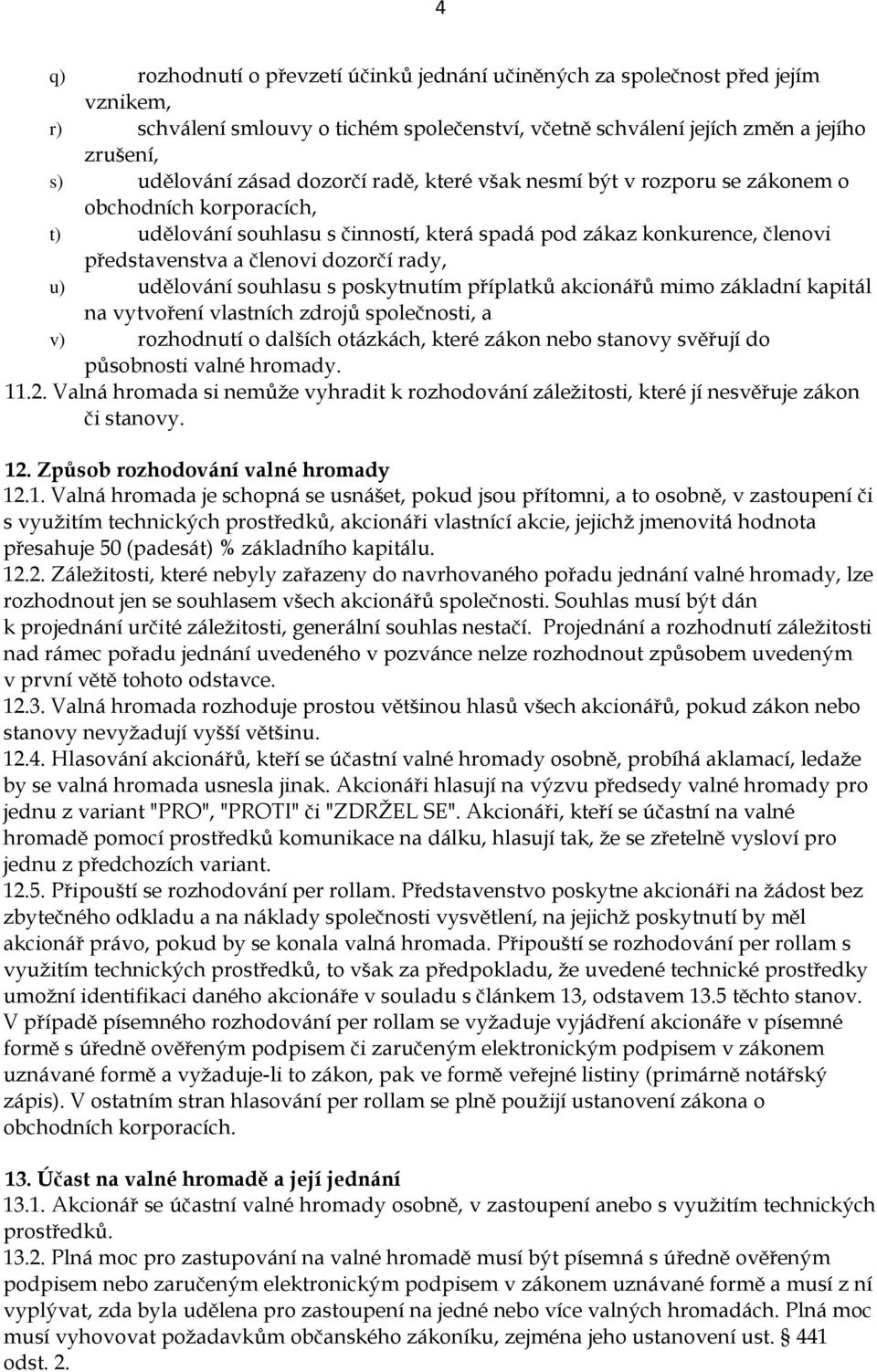 udělování souhlasu s poskytnutím příplatků akcionářů mimo základní kapitál na vytvoření vlastních zdrojů společnosti, a v) rozhodnutí o dalších otázkách, které zákon nebo stanovy svěřují do