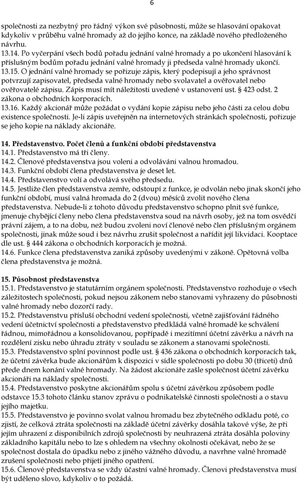 O jednání valné hromady se pořizuje zápis, který podepisují a jeho správnost potvrzují zapisovatel, předseda valné hromady nebo svolavatel a ověřovatel nebo ověřovatelé zápisu.