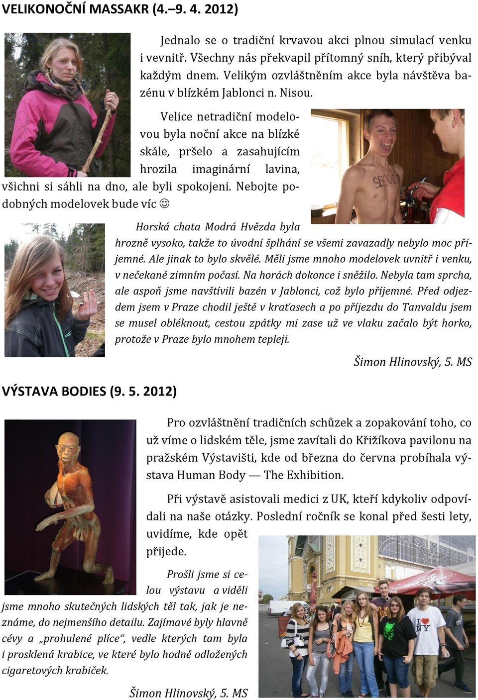 Velice netradiční modelovou byla noční akce na blízké skále, pršelo a zasahujícím hrozila imaginární lavina, všichni si sáhli na dno, ale byli spokojeni.