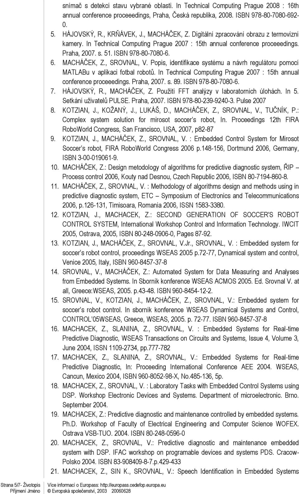 Popis, identifikace systému a návrh regulátoru pomocí MATLABu v aplikaci fotbal robotů. In Technical Computing Prague 2007 : 15th annual conference proceeedings. Praha, 2007. s. 89.