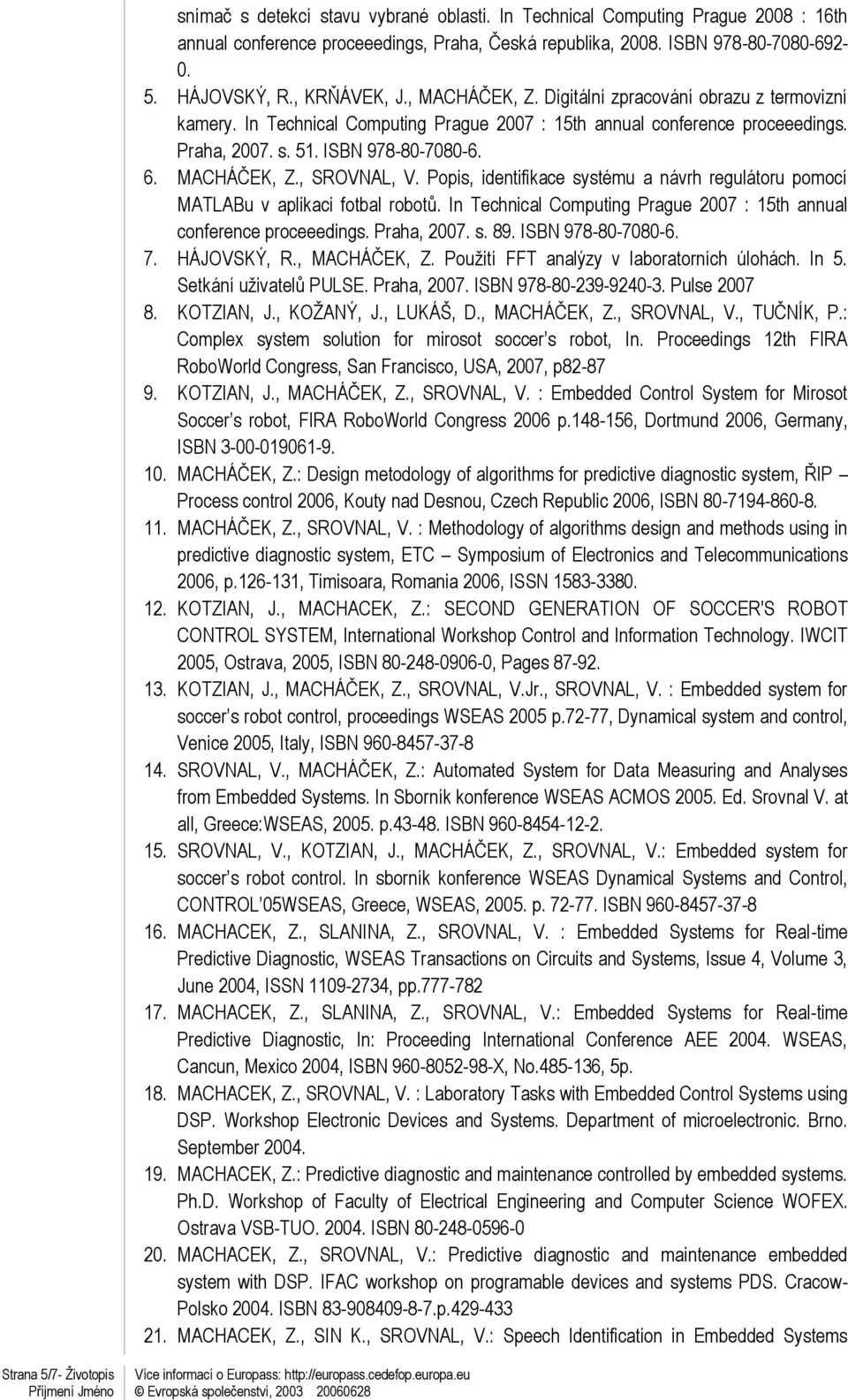 Popis, identifikace systému a návrh regulátoru pomocí MATLABu v aplikaci fotbal robotů. In Technical Computing Prague 2007 : 15th annual conference proceeedings. Praha, 2007. s. 89.