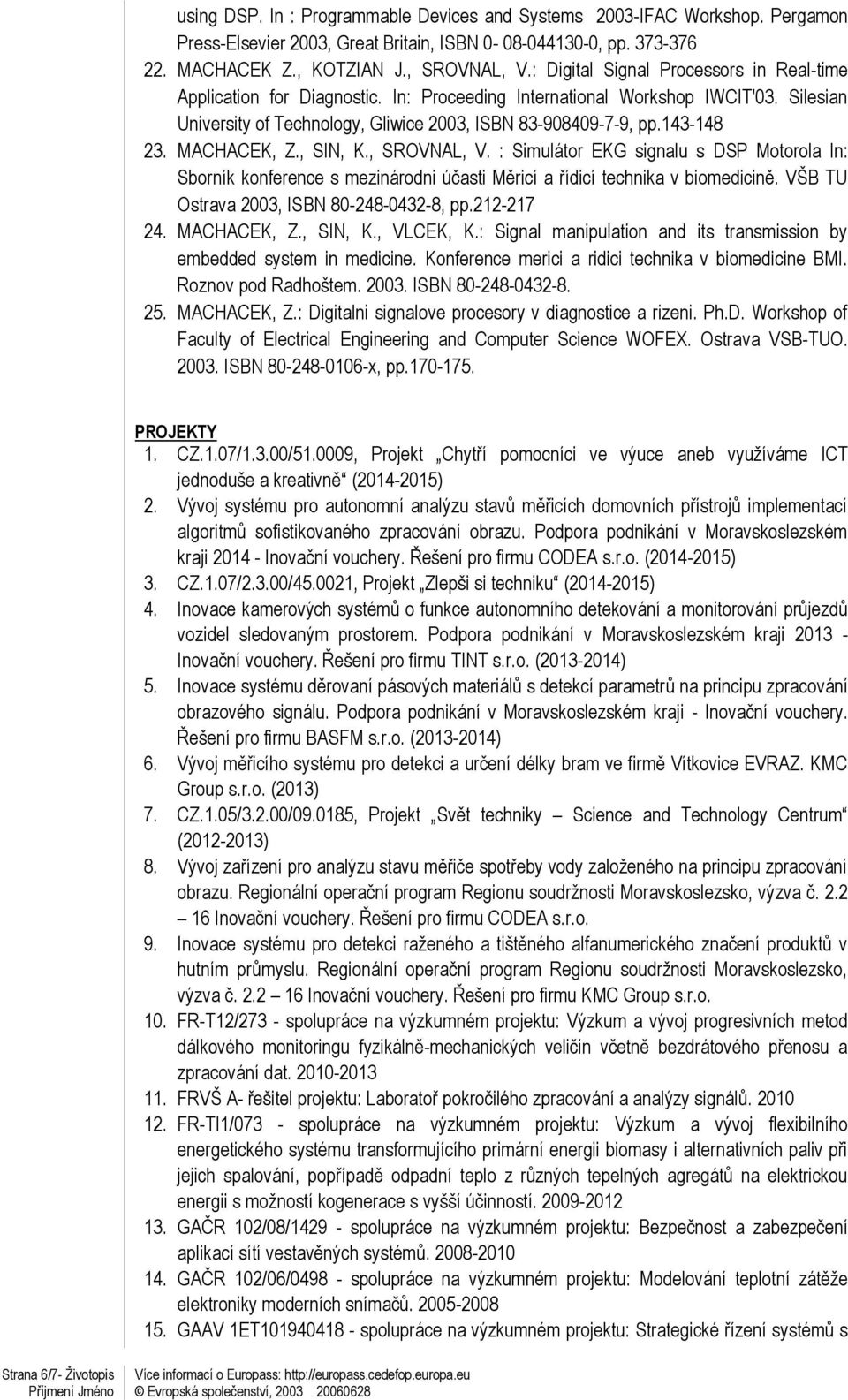 MACHACEK, Z., SIN, K., SROVNAL, V. : Simulátor EKG signalu s DSP Motorola In: Sborník konference s mezinárodni účasti Měricí a řídicí technika v biomedicině.