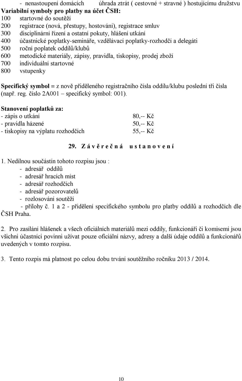 materiály, zápisy, pravidla, tiskopisy, prodej zboží 700 individuální startovné 800 vstupenky Specifický symbol = z nově přiděleného registračního čísla oddílu/klubu poslední tři čísla (např. reg. číslo 2A001 specifický symbol: 001).
