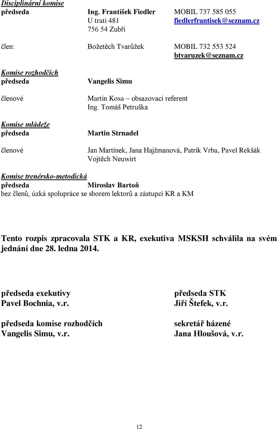 Tomáš Petruška Martin Strnadel Jan Martínek, Jana Hajžmanová, Patrik Vrba, Pavel Rekšák Vojtěch Neuwirt Komise trenérsko-metodická předseda Miroslav Bartoň bez členů, úzká spolupráce se sborem