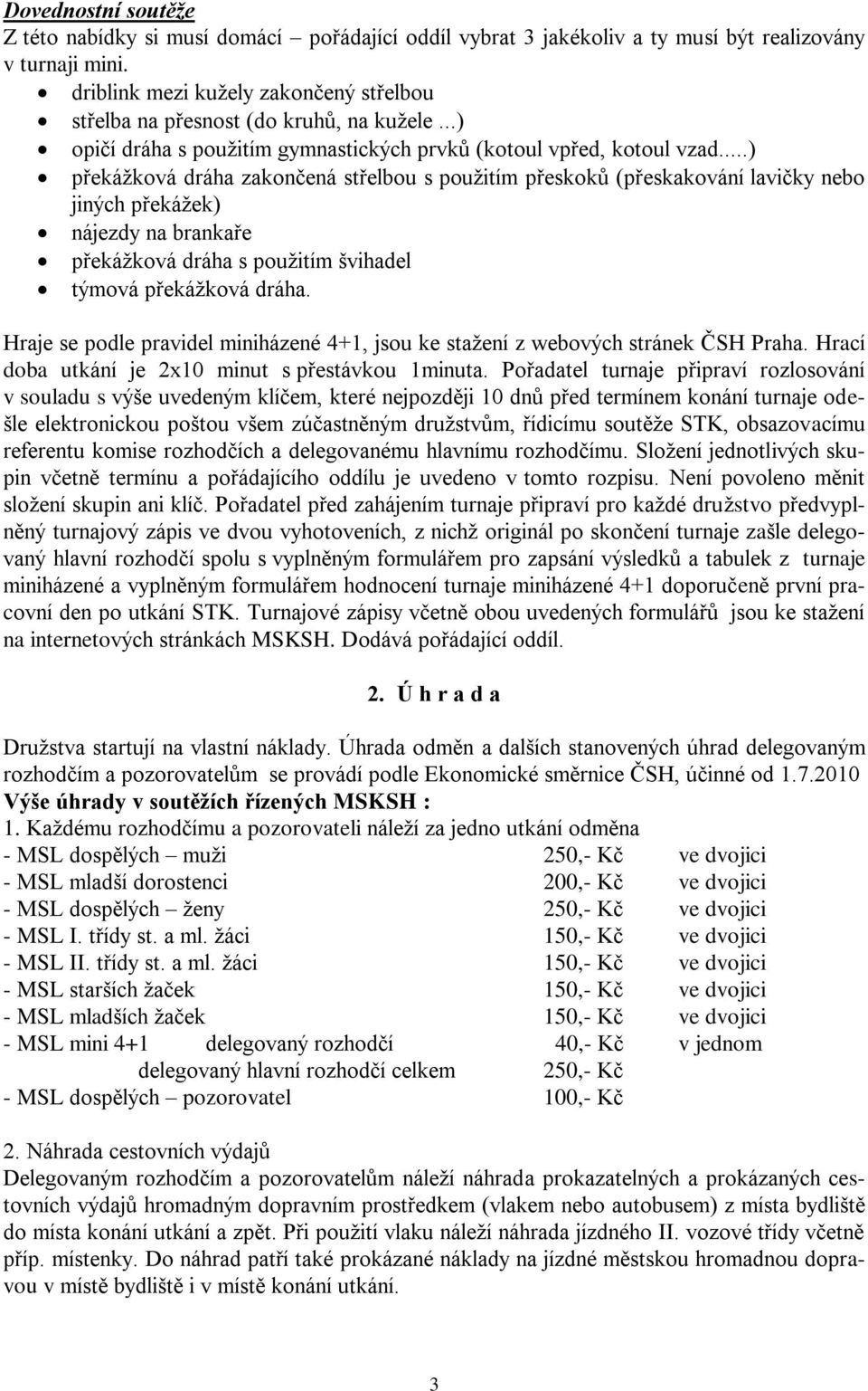 ..) překážková dráha zakončená střelbou s použitím přeskoků (přeskakování lavičky nebo jiných překážek) nájezdy na brankaře překážková dráha s použitím švihadel týmová překážková dráha.