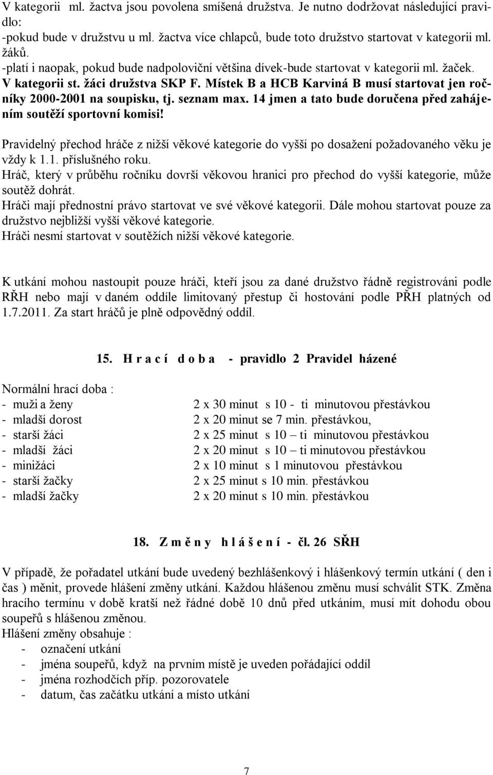 Místek B a HCB Karviná B musí startovat jen ročníky 2000-2001 na soupisku, tj. seznam max. 14 jmen a tato bude doručena před zahájením soutěţí sportovní komisi!