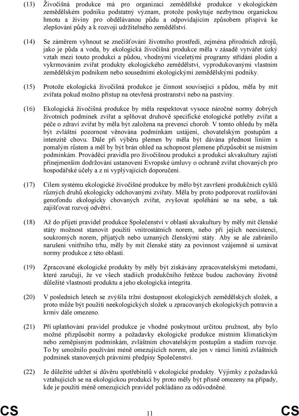 (14) Se záměrem vyhnout se znečišťování životního prostředí, zejména přírodních zdrojů, jako je půda a voda, by ekologická živočišná produkce měla v zásadě vytvářet úzký vztah mezi touto produkcí a