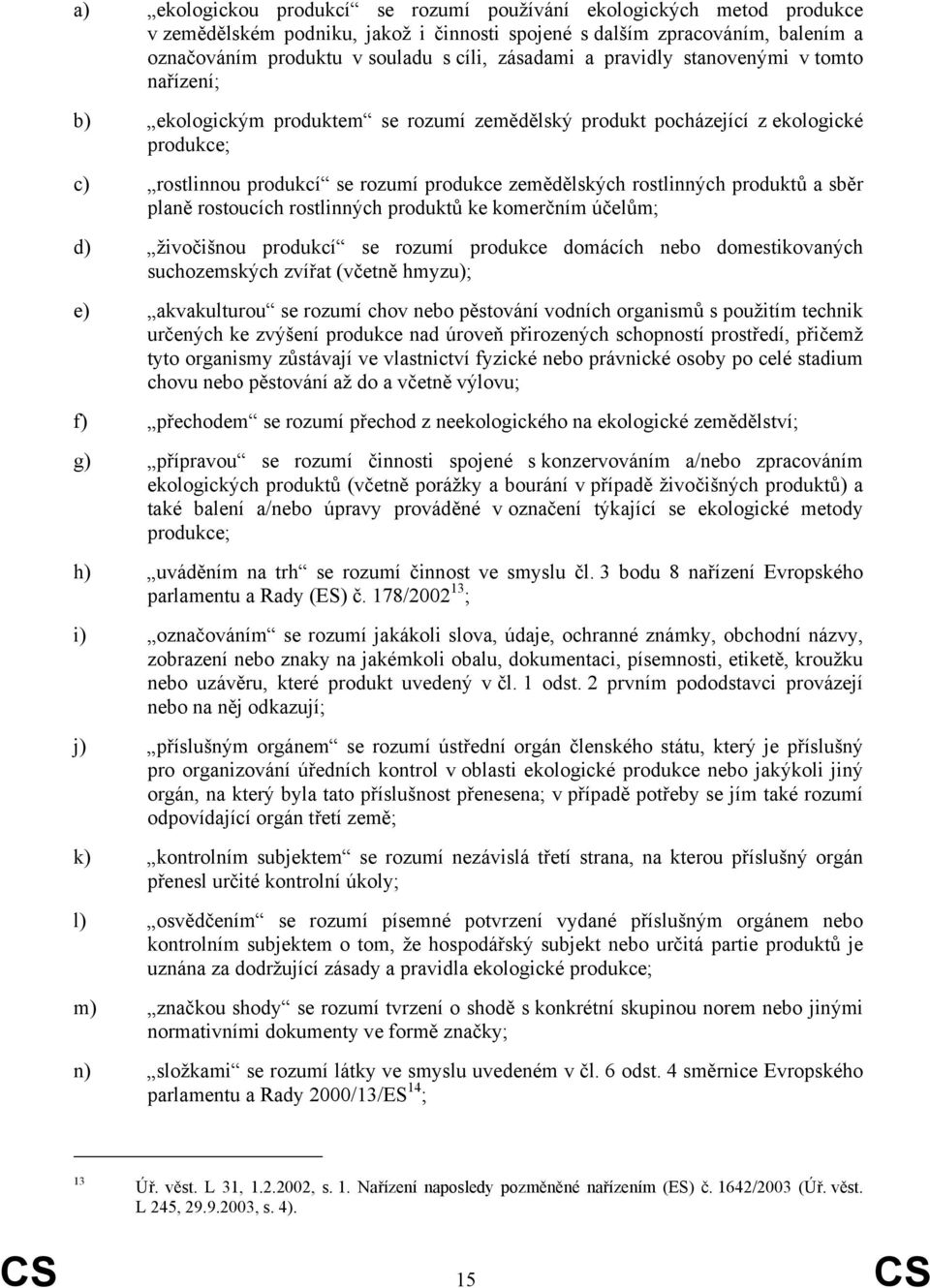 produktů a sběr planě rostoucích rostlinných produktů ke komerčním účelům; d) živočišnou produkcí se rozumí produkce domácích nebo domestikovaných suchozemských zvířat (včetně hmyzu); e) akvakulturou