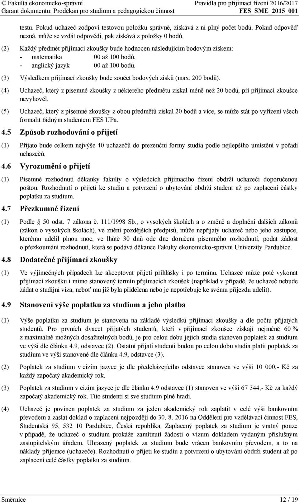 (3) Výsledkem přijímací zkoušky bude součet bodových zisků (max. 200 bodů). (4) Uchazeč, který z písemné zkoušky z některého předmětu získal méně než 20 bodů, při přijímací zkoušce nevyhověl.