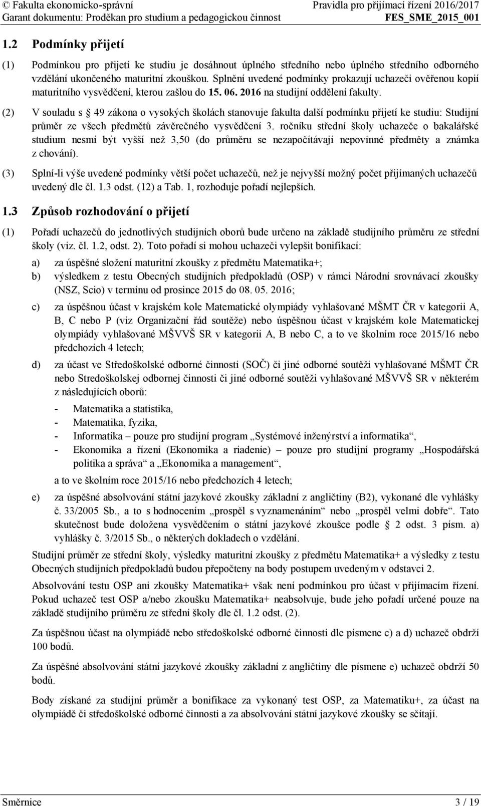 (2) V souladu s 49 zákona o vysokých školách stanovuje fakulta další podmínku přijetí ke studiu: Studijní průměr ze všech předmětů závěrečného vysvědčení 3.