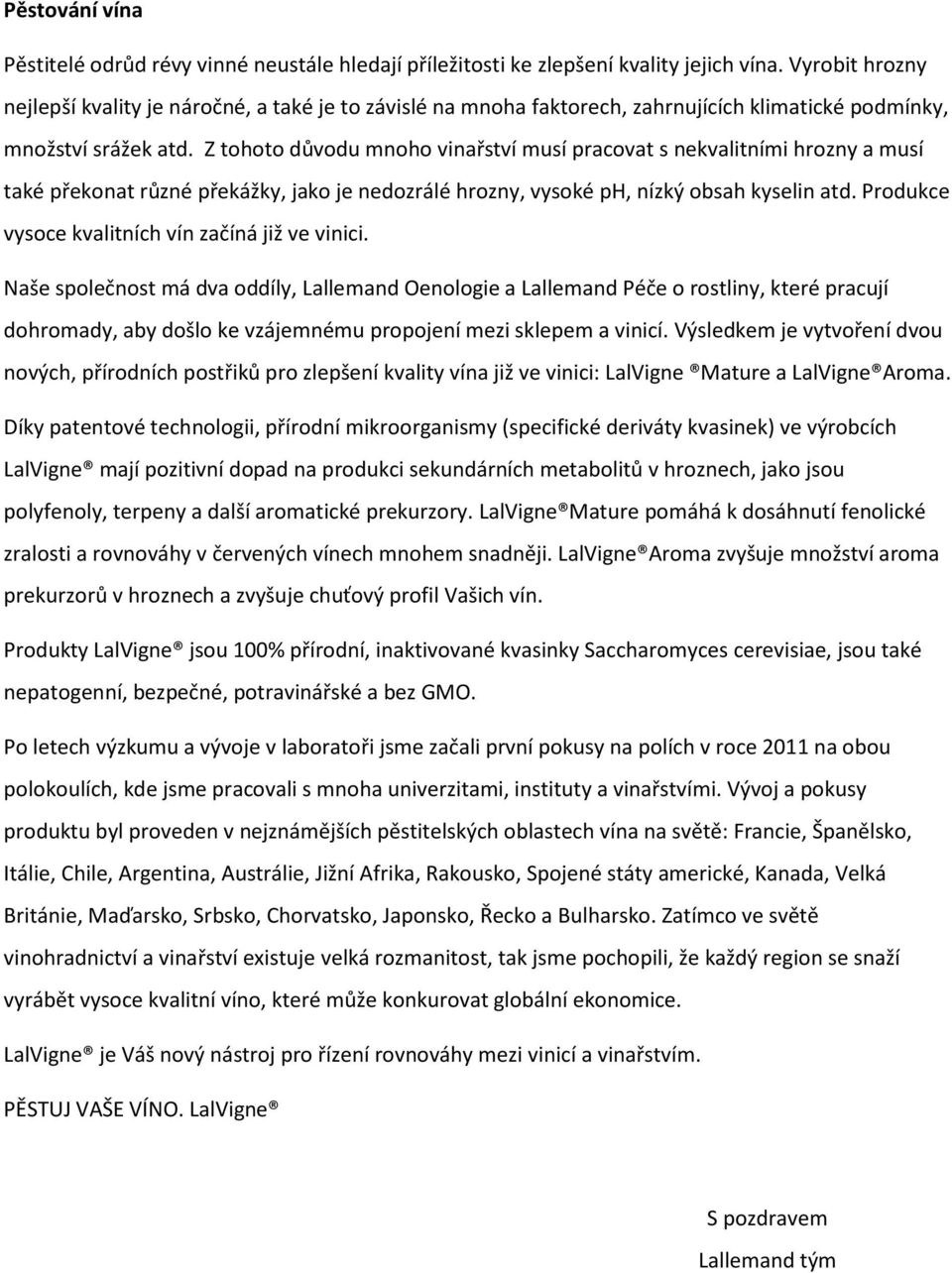 Z tohoto důvodu mnoho vinařství musí pracovat s nekvalitními hrozny a musí také překonat různé překážky, jako je nedozrálé hrozny, vysoké ph, nízký obsah kyselin atd.