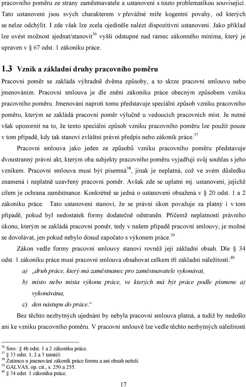 1 zákoníku práce. 1.3 Vznik a základní druhy pracovního poměru Pracovní poměr se zakládá výhradně dvěma způsoby, a to skrze pracovní smlouvu nebo jmenováním.