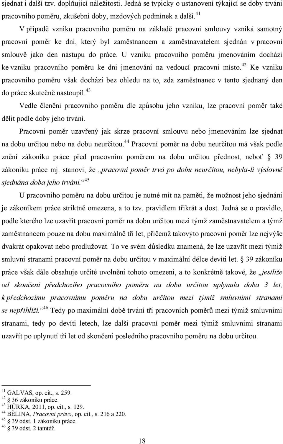 U vzniku pracovního poměru jmenováním dochází ke vzniku pracovního poměru ke dni jmenování na vedoucí pracovní místo.