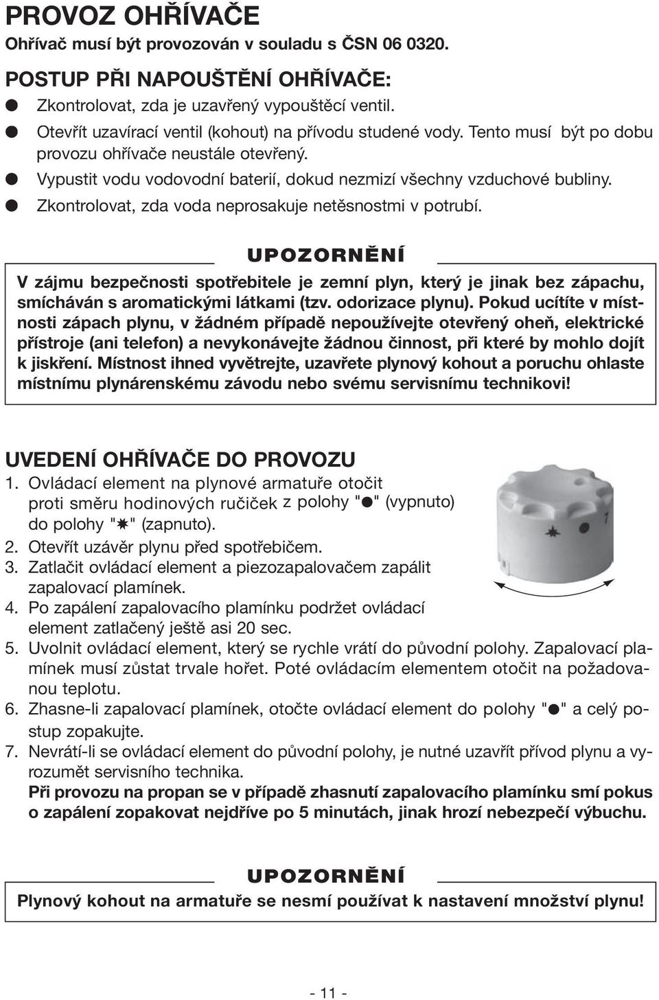 Zkontrolovat, zda voda neprosakuje netěsnostmi v potrubí. V zájmu bezpečnosti spotřebitele je zemní plyn, který je jinak bez zápachu, smícháván s aromatickými látkami (tzv. odorizace plynu).