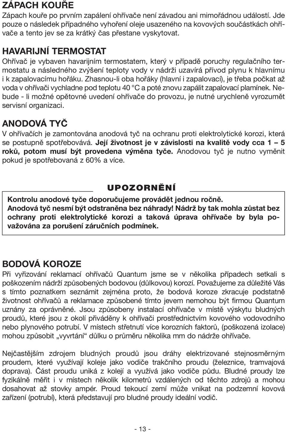 HAVARIJNÍ TERMOSTAT Ohřívač je vybaven havarijním termostatem, který v případě poruchy regulačního termostatu a následného zvýšení teploty vody v nádrži uzavírá přívod plynu k hlavnímu i k