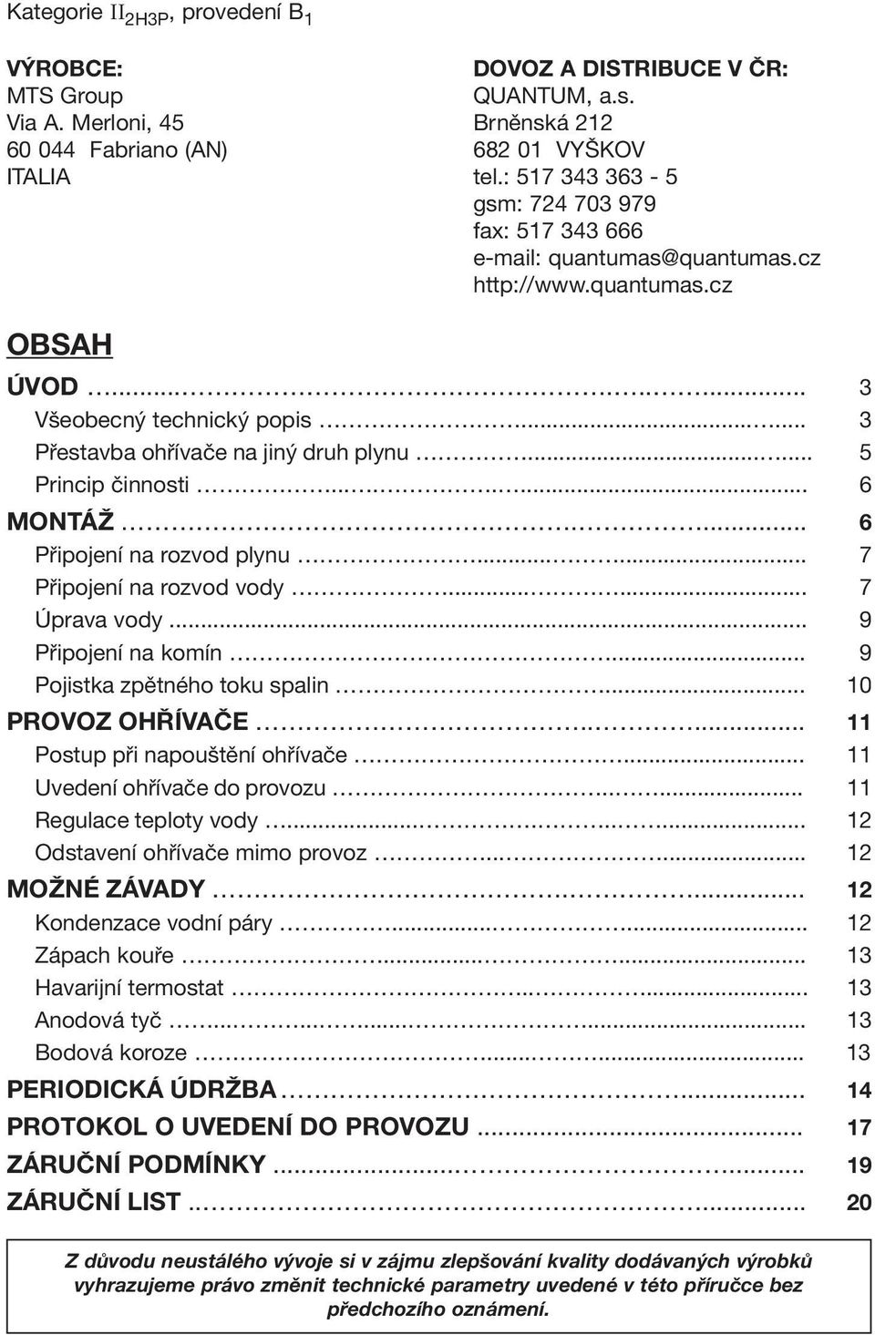 ..... 5 Princip činnosti........ 6 MONTÁŽ.... 6 Připojení na rozvod plynu...... 7 Připojení na rozvod vody...... 7 Úprava vody... 9 Připojení na komín... 9 Pojistka zpětného toku spalin.