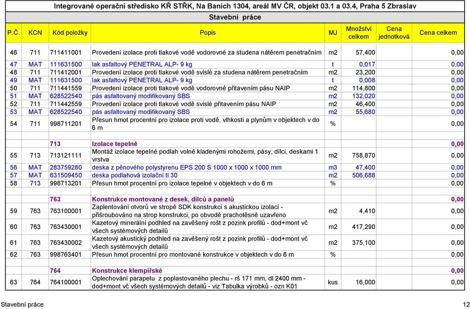 PENETRAL ALP- 9 kg t 0,017 0,00 48 711 711412001 Provedení izolace proti tlakové vodě svislé za studena nátěrem penetračním m2 23,200 0,00 49 MAT 111631500 lak asfaltový PENETRAL ALP- 9 kg t 0,008