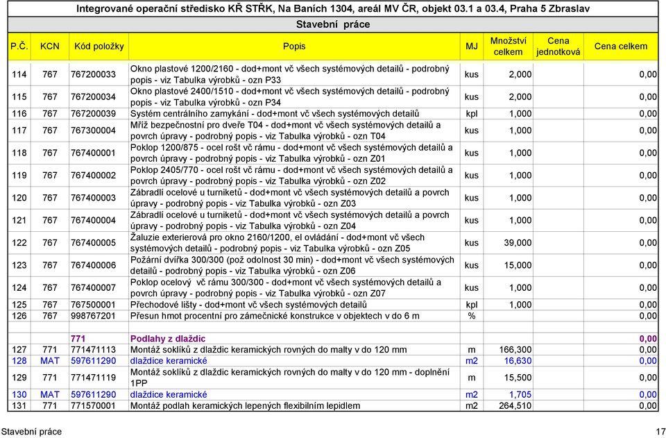 0,00 115 767 767200034 Okno plastové 2400/1510 - dod+mont vč všech systémových detailů - podrobný popis - viz Tabulka výrobků - ozn P34 kus 2,000 0,00 116 767 767200039 Systém centrálního zamykání -