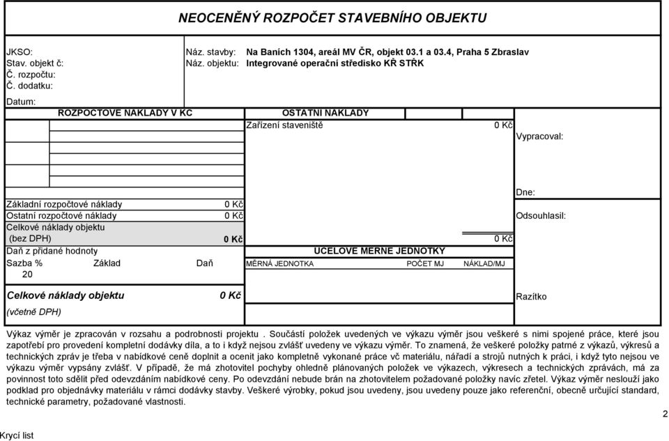 dodatku: Datum: ROZPOČTOVÉ NÁKLADY V KČ OSTATNÍ NÁKLADY Zařízení staveniště 0 Kč Vypracoval: Dne: Základní rozpočtové náklady Ostatní rozpočtové náklady Celkové náklady objektu 0 Kč 0 Kč Odsouhlasil: