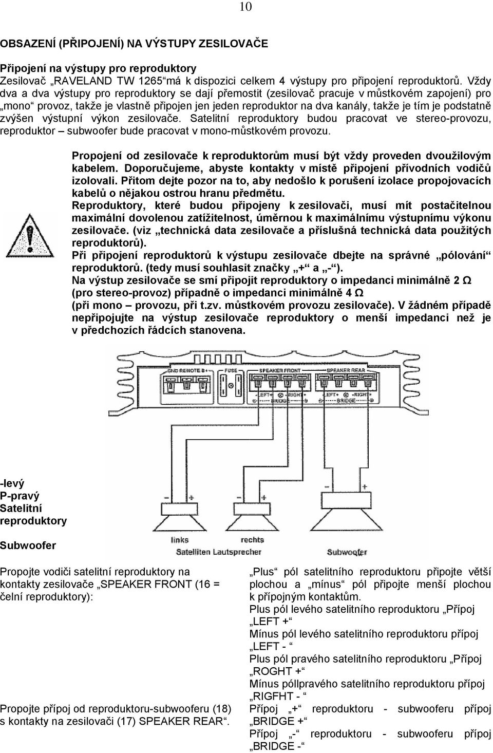 podstatně zvýšen výstupní výkon zesilovače. Satelitní reproduktory budou pracovat ve stereo-provozu, reproduktor subwoofer bude pracovat v mono-můstkovém provozu.