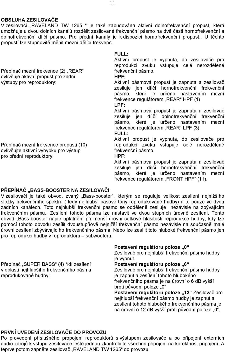 Přepínač mezní frekvence (2) REAR ovlivňuje aktivní propust pro zadní výstupy pro reproduktory: Přepínač mezní frekvence propusti (10) ovlivňujte aktivní vyhybku pro výstup pro přední reproduktory: