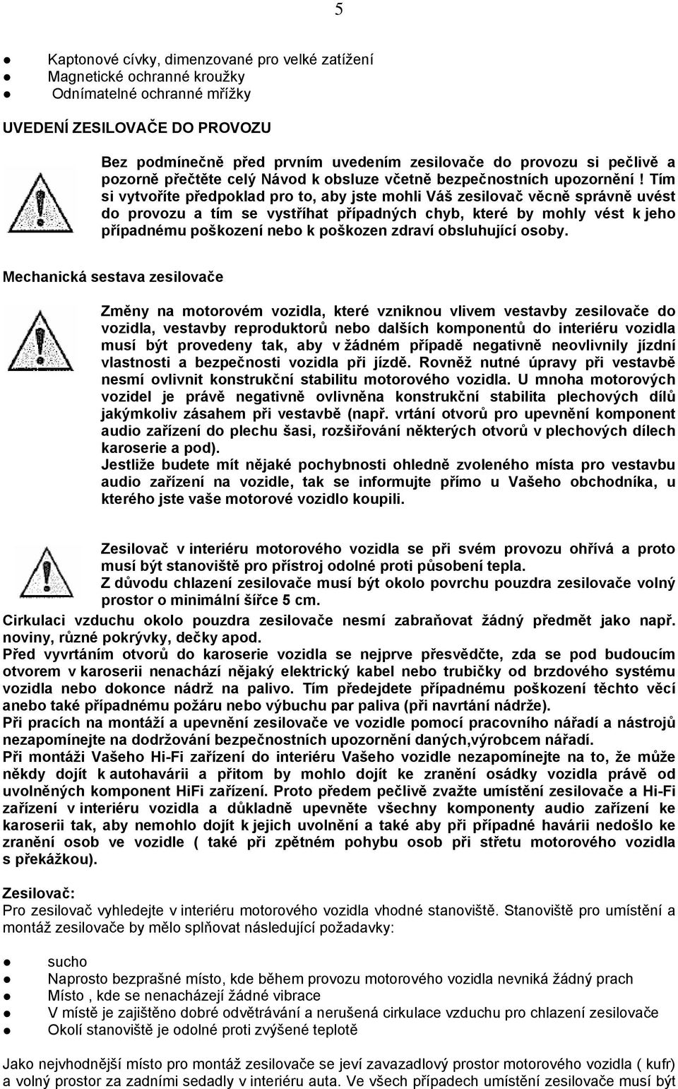 Tím si vytvoříte předpoklad pro to, aby jste mohli Váš zesilovač věcně správně uvést do provozu a tím se vystříhat případných chyb, které by mohly vést k jeho případnému poškození nebo k poškozen