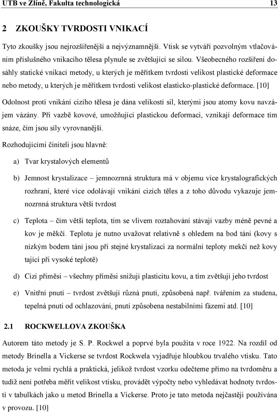 Všeobecného rozšíření dosáhly statické vnikací metody, u kterých je měřítkem tvrdosti velikost plastické deformace nebo metody, u kterých je měřítkem tvrdosti velikost elasticko-plastické deformace.